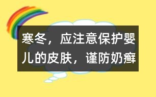 寒冬，應(yīng)注意保護(hù)嬰兒的皮膚，謹(jǐn)防奶癬
