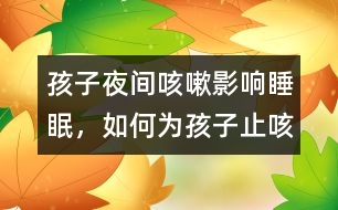 孩子夜間咳嗽影響睡眠，如何為孩子止咳