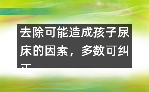 去除可能造成孩子尿床的因素，多數(shù)可糾正