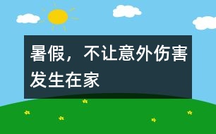 暑假，不讓意外傷害發(fā)生在家