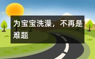 為寶寶洗澡，不再是難題