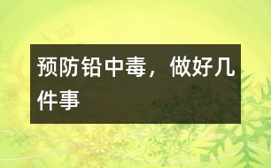 預(yù)防鉛中毒，做好幾件事