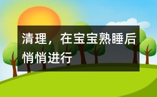 清理，在寶寶熟睡后悄悄進行