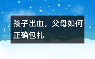 孩子出血，父母如何正確包扎