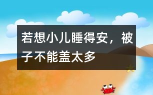 若想小兒睡得安，被子不能蓋太多