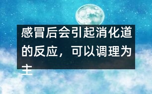 感冒后會引起消化道的反應，可以調理為主