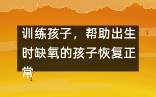 訓(xùn)練孩子，幫助出生時(shí)缺氧的孩子恢復(fù)正常