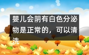 嬰兒會陰有白色分泌物是正常的，可以清洗