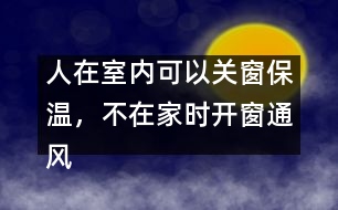 人在室內(nèi)可以關(guān)窗保溫，不在家時(shí)開窗通風(fēng)