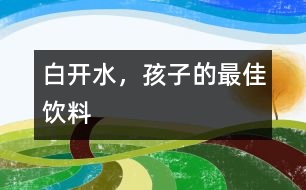 白開(kāi)水，孩子的最佳飲料
