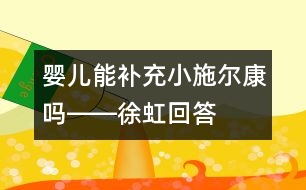 嬰兒能補充小施爾康嗎――徐虹回答