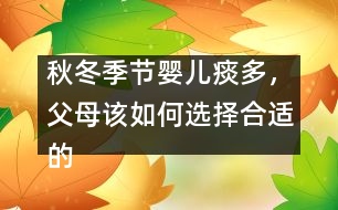 秋冬季節(jié)嬰兒痰多，父母該如何選擇合適的藥物