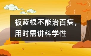 板藍(lán)根不能治百病，用時(shí)需講科學(xué)性