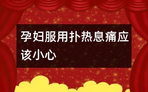 孕婦服用撲熱息痛應該小心