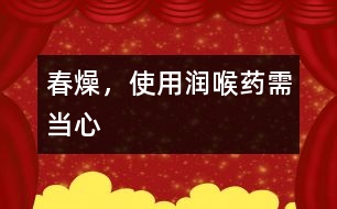 春燥，使用潤(rùn)喉藥需當(dāng)心