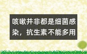 咳嗽并非都是細(xì)菌感染，抗生素不能多用