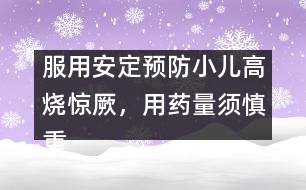 服用安定預(yù)防小兒高燒驚厥，用藥量須慎重