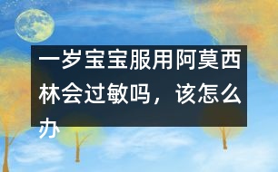 一歲寶寶服用阿莫西林會過敏嗎，該怎么辦