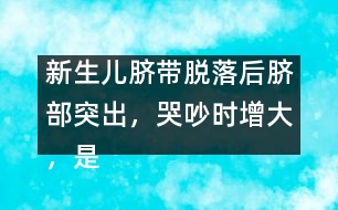 新生兒臍帶脫落后臍部突出，哭吵時增大，是何原因