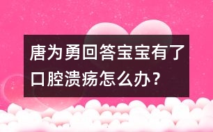 唐為勇回答：寶寶有了口腔潰瘍?cè)趺崔k？