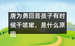 唐為勇回答：孩子有時候干咳嗽，是什么原因？