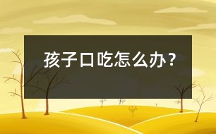 孩子口吃怎么辦？