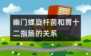 幽門螺旋桿菌和胃、十二指腸的關(guān)系