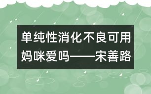 單純性消化不良可用媽咪愛(ài)嗎――宋善路回答