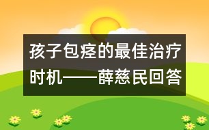 孩子包痙的最佳治療時機(jī)――薛慈民回答