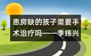 患房缺的孩子需要手術(shù)治療嗎――季緯興回答