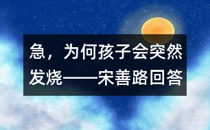急，為何孩子會突然發(fā)燒――宋善路回答
