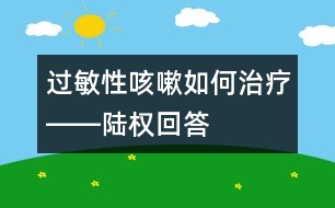 過敏性咳嗽如何治療――陸權回答