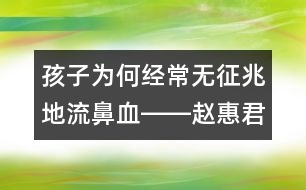 孩子為何經常無征兆地流鼻血――趙惠君回答