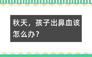 秋天，孩子出鼻血該怎么辦？