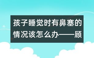 孩子睡覺(jué)時(shí)有鼻塞的情況該怎么辦――顧洪亮回答