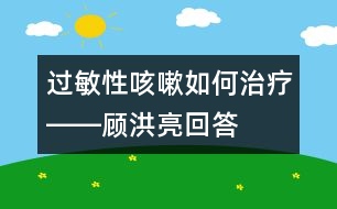 過(guò)敏性咳嗽如何治療――顧洪亮回答