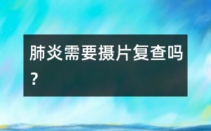 肺炎需要攝片復(fù)查嗎？