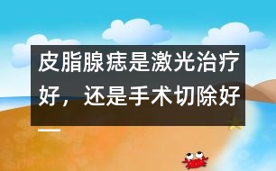皮脂腺痣是激光治療好，還是手術(shù)切除好――季緯興回答