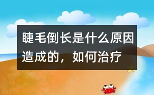 睫毛倒長(zhǎng)是什么原因造成的，如何治療