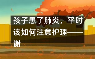 孩子患了肺炎，平時該如何注意護(hù)理――謝曉恬回答