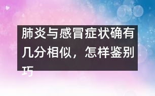肺炎與感冒癥狀確有幾分相似，怎樣鑒別巧有方