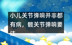 小兒關節(jié)彈響并非都有病，髖關節(jié)彈響要注意――季緯興