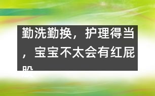 勤洗勤換，護(hù)理得當(dāng)，寶寶不太會(huì)有紅屁股