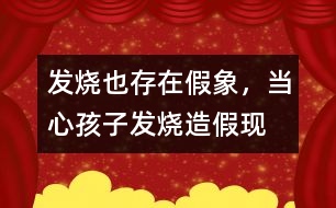 發(fā)燒也存在假象，當心孩子發(fā)燒“造假”現(xiàn)象