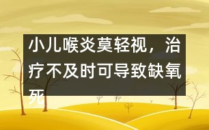小兒喉炎莫輕視，治療不及時(shí)可導(dǎo)致缺氧死亡