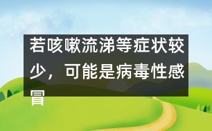 若咳嗽流涕等癥狀較少，可能是病毒性感冒