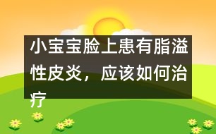 小寶寶臉上患有脂溢性皮炎，應(yīng)該如何治療