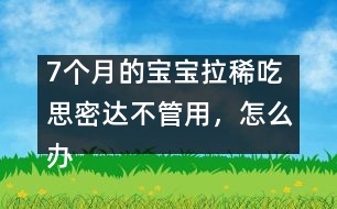 7個月的寶寶拉稀吃思密達不管用，怎么辦――唐為勇回答
