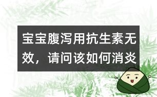 寶寶腹瀉用抗生素?zé)o效，請問該如何消炎