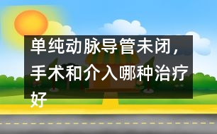 單純動脈導(dǎo)管未閉，手術(shù)和介入哪種治療好